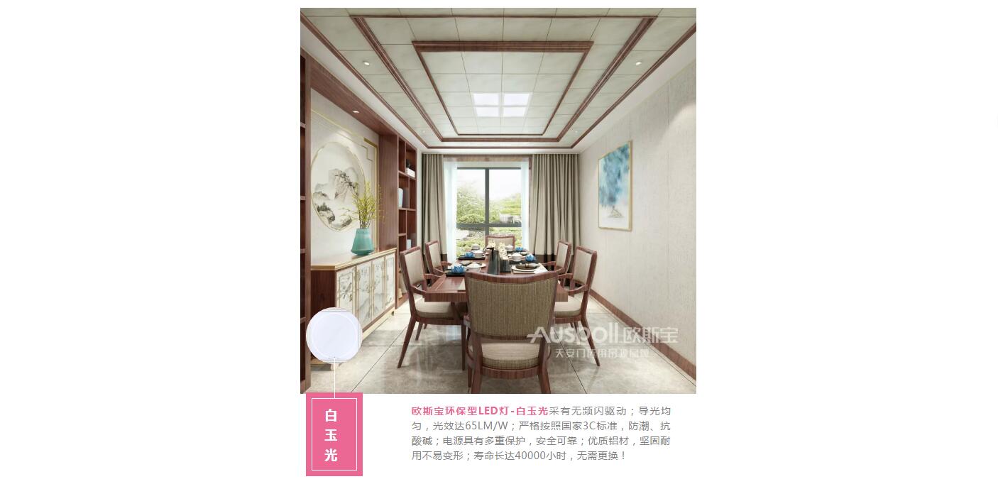 白玉光，歐斯寶環保型LED燈-白玉光采有無頻閃驅動；導光均勻，光效達65LM/W；嚴格按照國家3C標準，防潮、抗酸堿；電源具有多重保護，安全可靠；優質鋁材，堅固耐用不易變形；壽命長達40000小時，無需更換！